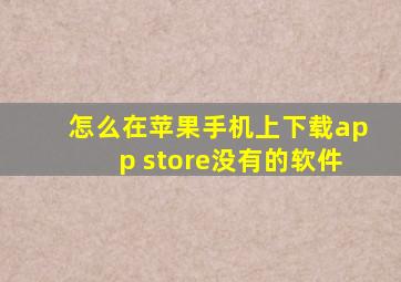 怎么在苹果手机上下载app store没有的软件